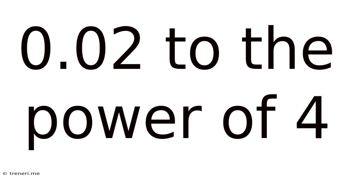 0.02 To The Power Of 4