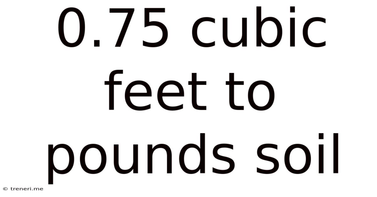 0.75 Cubic Feet To Pounds Soil