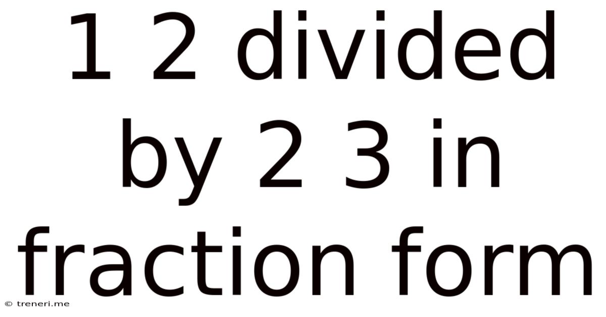1 2 Divided By 2 3 In Fraction Form