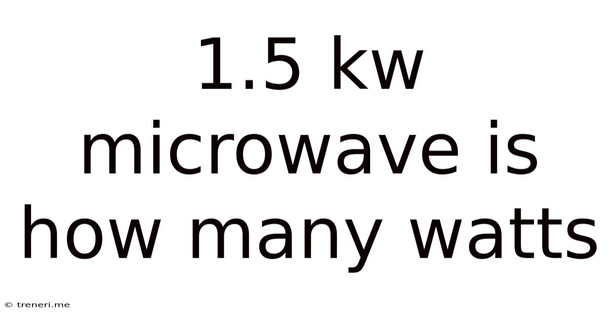 1.5 Kw Microwave Is How Many Watts