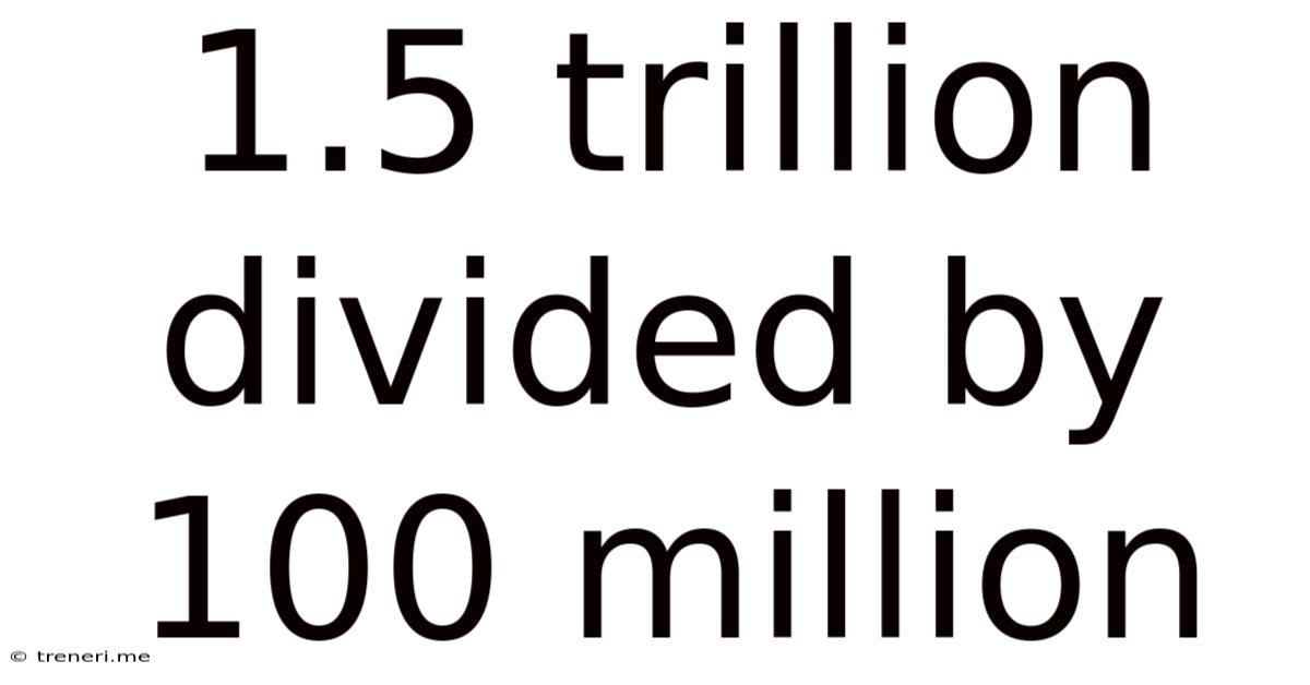 1.5 Trillion Divided By 100 Million