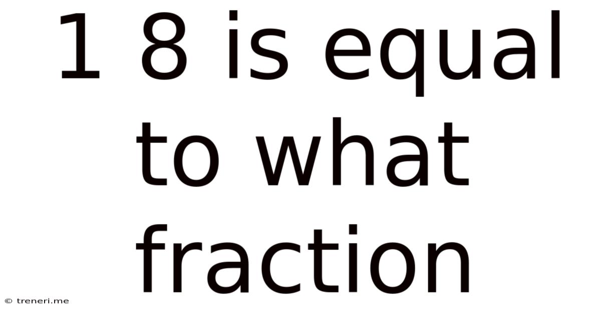 1 8 Is Equal To What Fraction