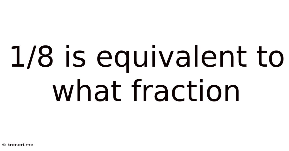 1/8 Is Equivalent To What Fraction