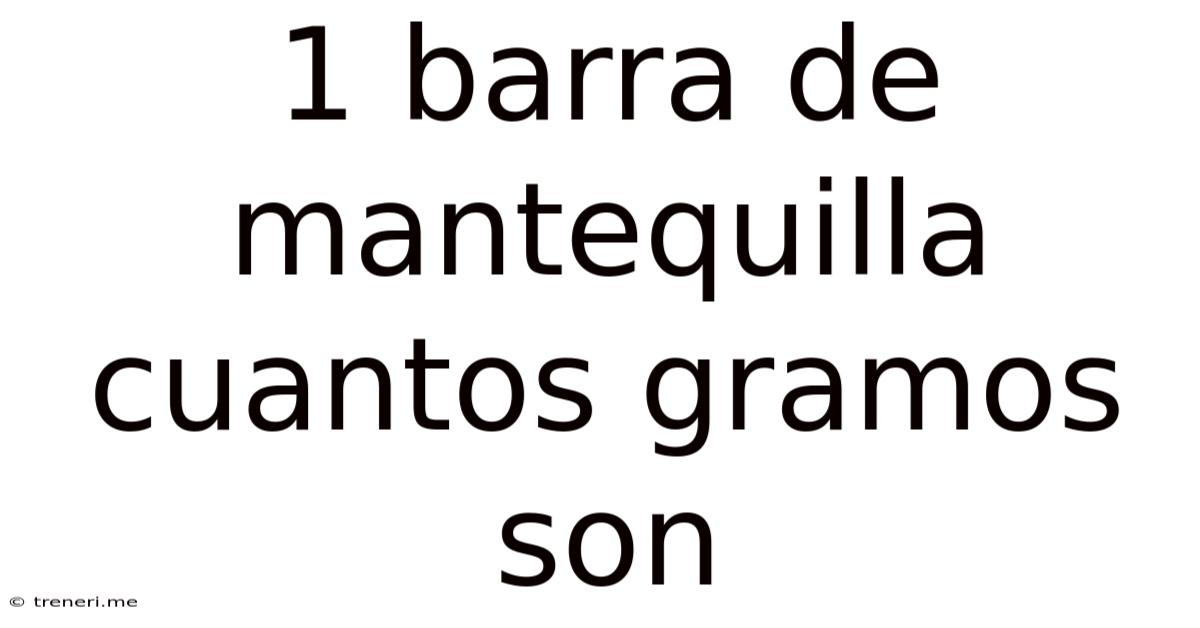 1 Barra De Mantequilla Cuantos Gramos Son