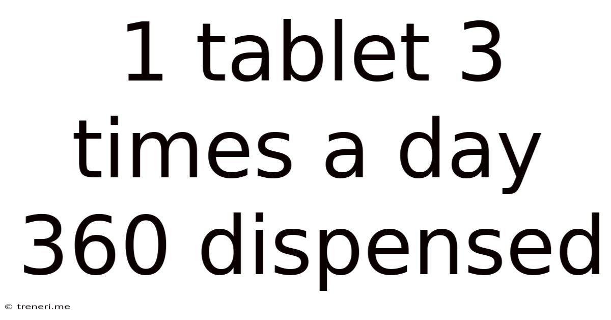 1 Tablet 3 Times A Day 360 Dispensed