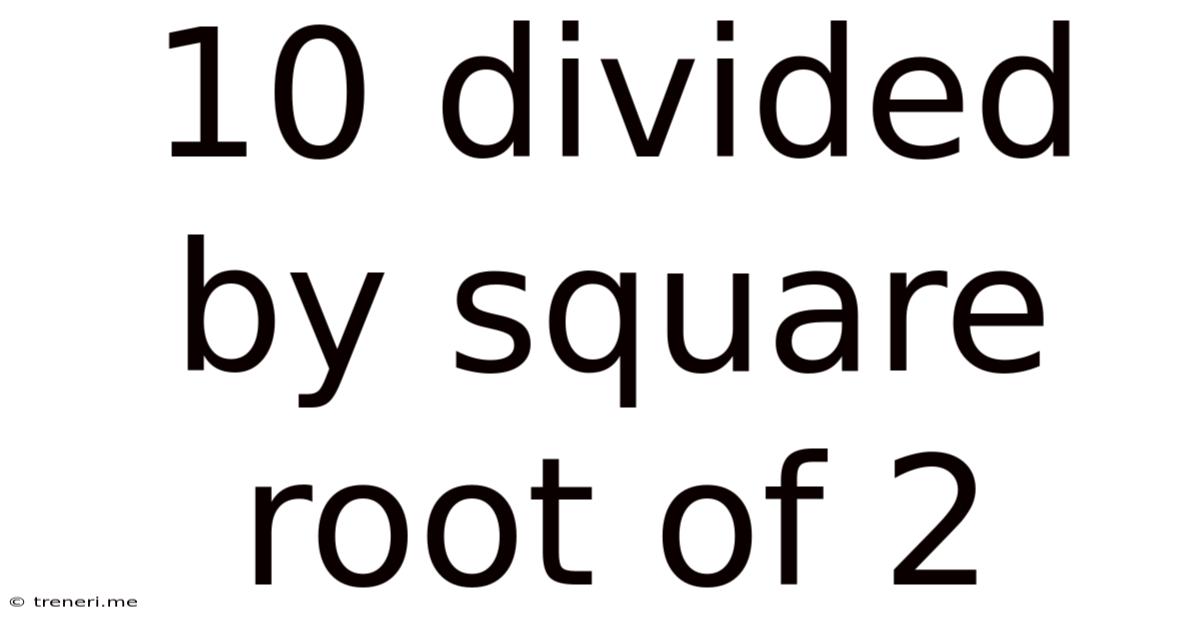 10 Divided By Square Root Of 2