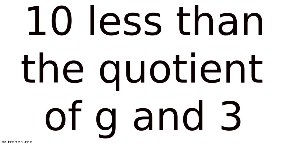 10 Less Than The Quotient Of G And 3