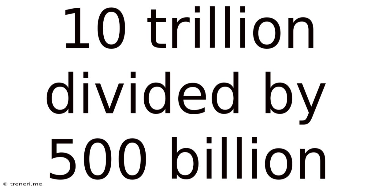 10 Trillion Divided By 500 Billion