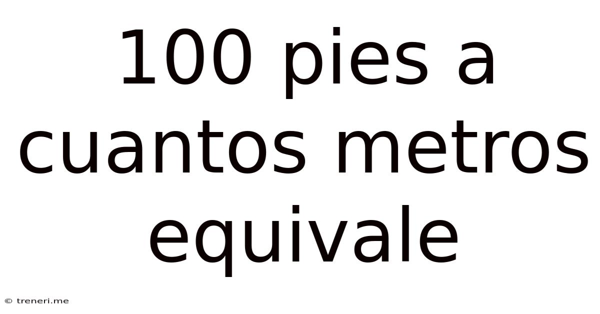 100 Pies A Cuantos Metros Equivale
