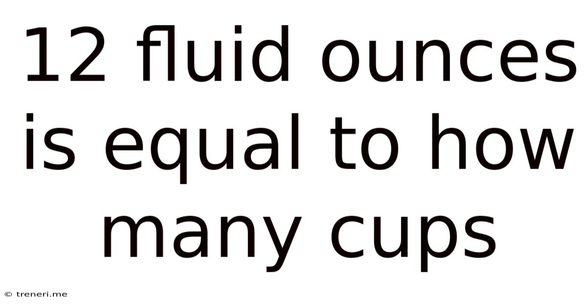 12 Fluid Ounces Is Equal To How Many Cups