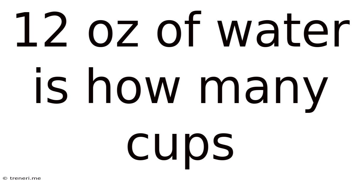 12 Oz Of Water Is How Many Cups