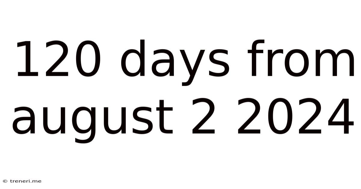 120 Days From August 2 2024