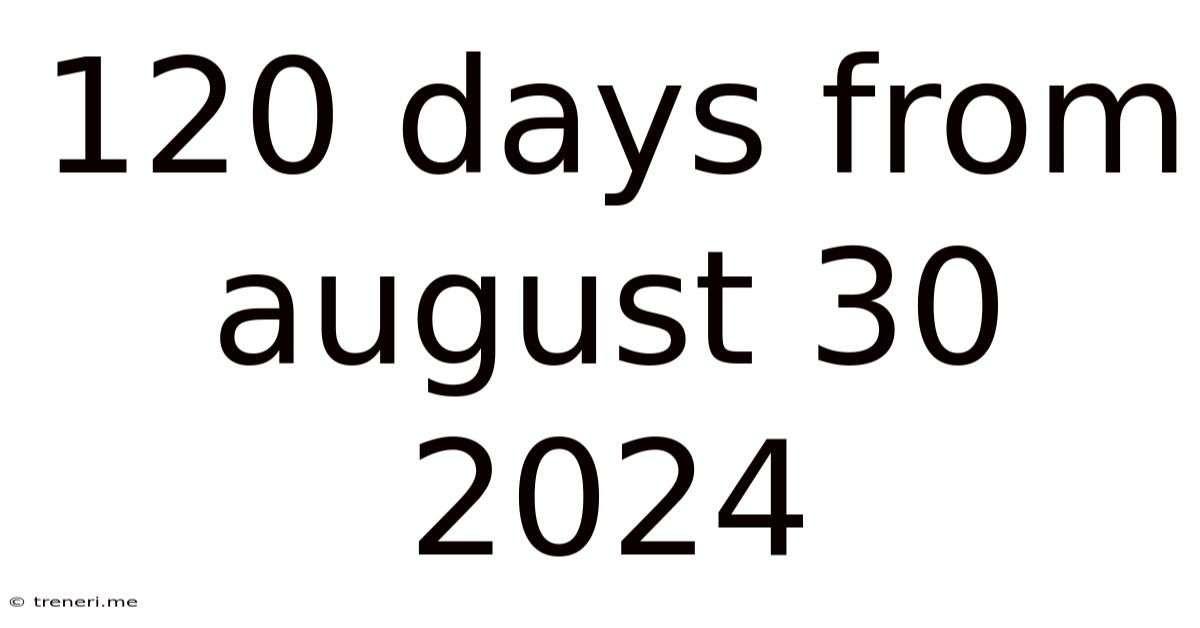 120 Days From August 30 2024