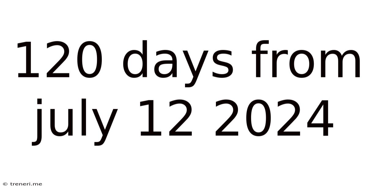 120 Days From July 12 2024