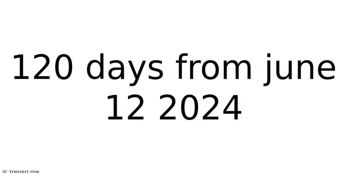 120 Days From June 12 2024