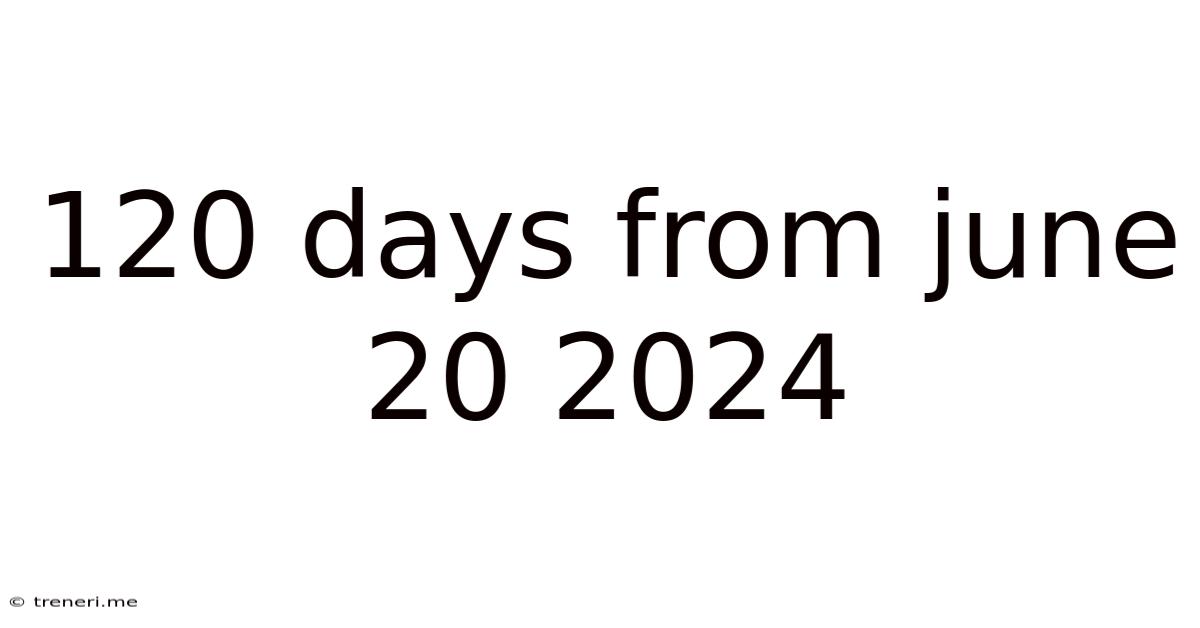 120 Days From June 20 2024