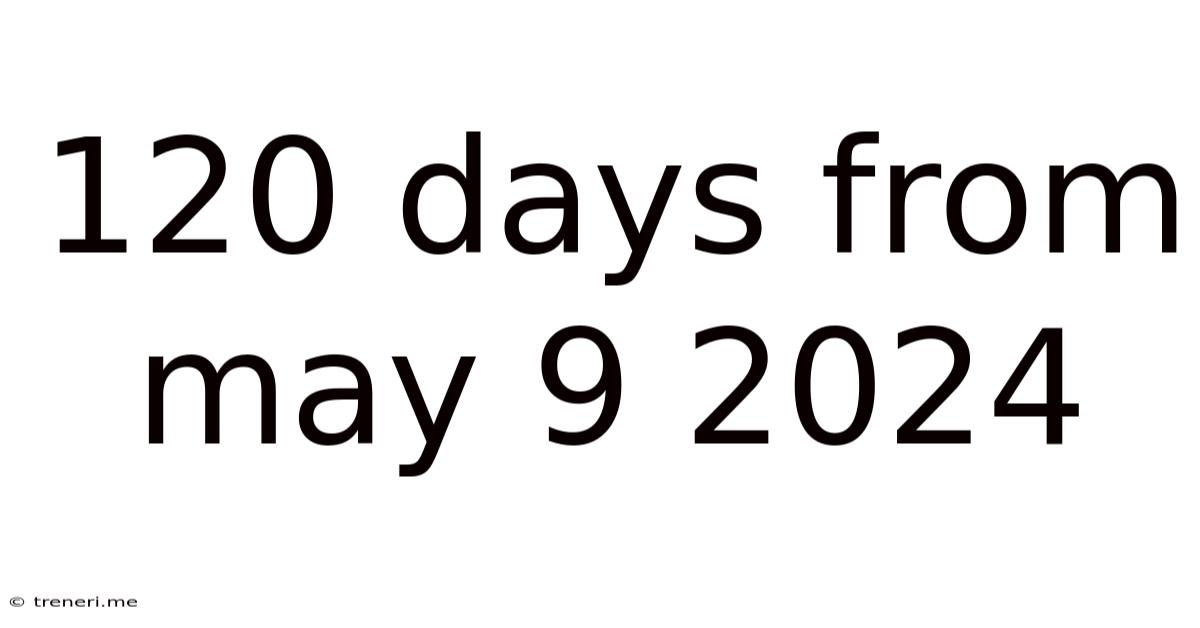 120 Days From May 9 2024