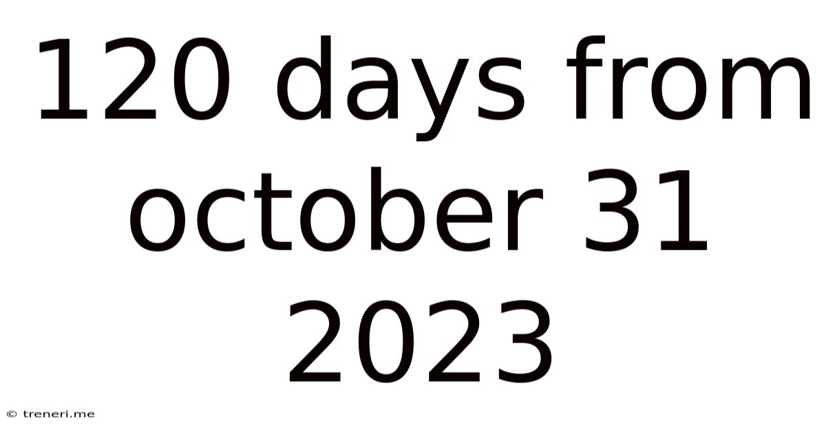 120 Days From October 31 2023