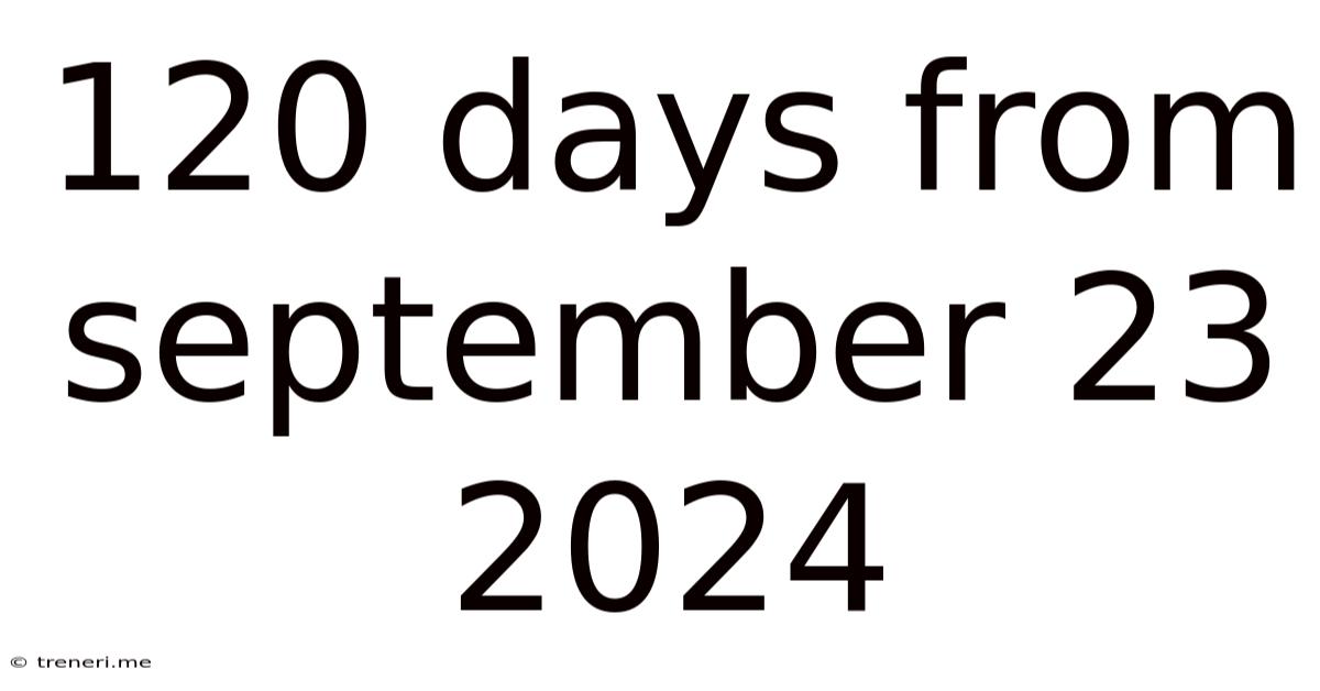 120 Days From September 23 2024