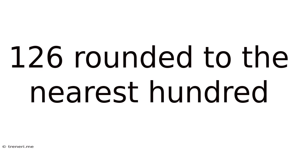 126 Rounded To The Nearest Hundred