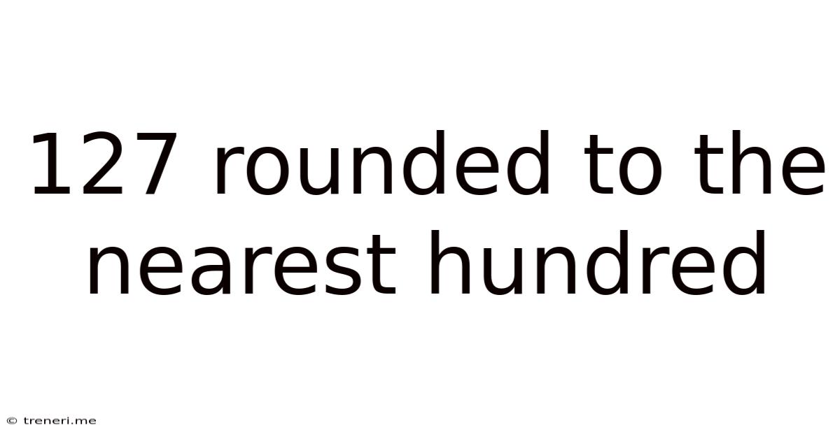 127 Rounded To The Nearest Hundred