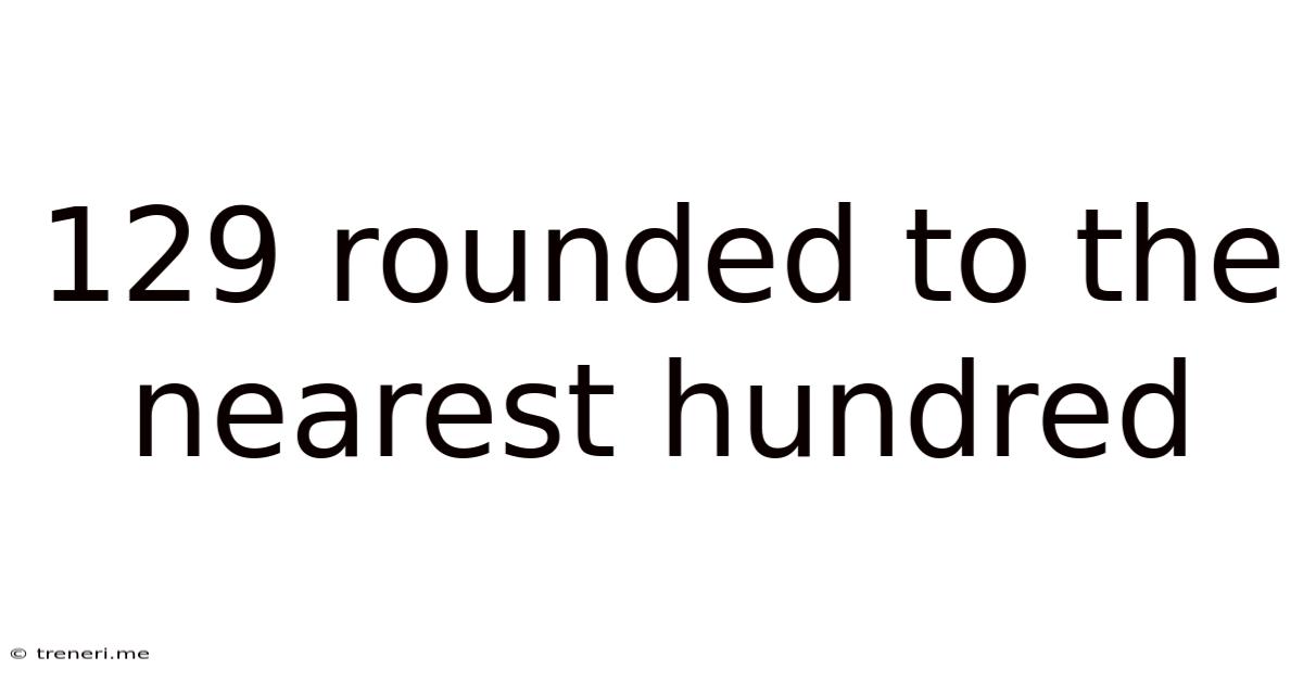 129 Rounded To The Nearest Hundred