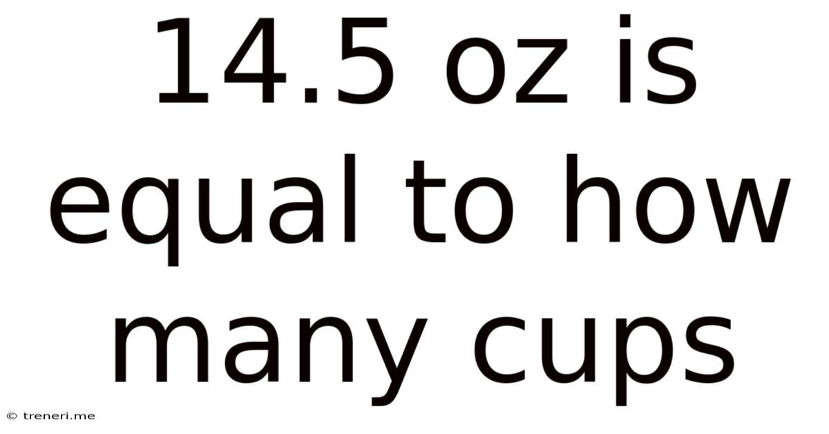 14.5 Oz Is Equal To How Many Cups
