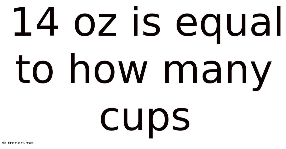 14 Oz Is Equal To How Many Cups
