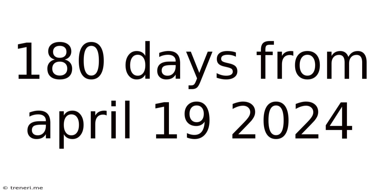 180 Days From April 19 2024