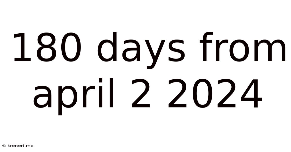 180 Days From April 2 2024