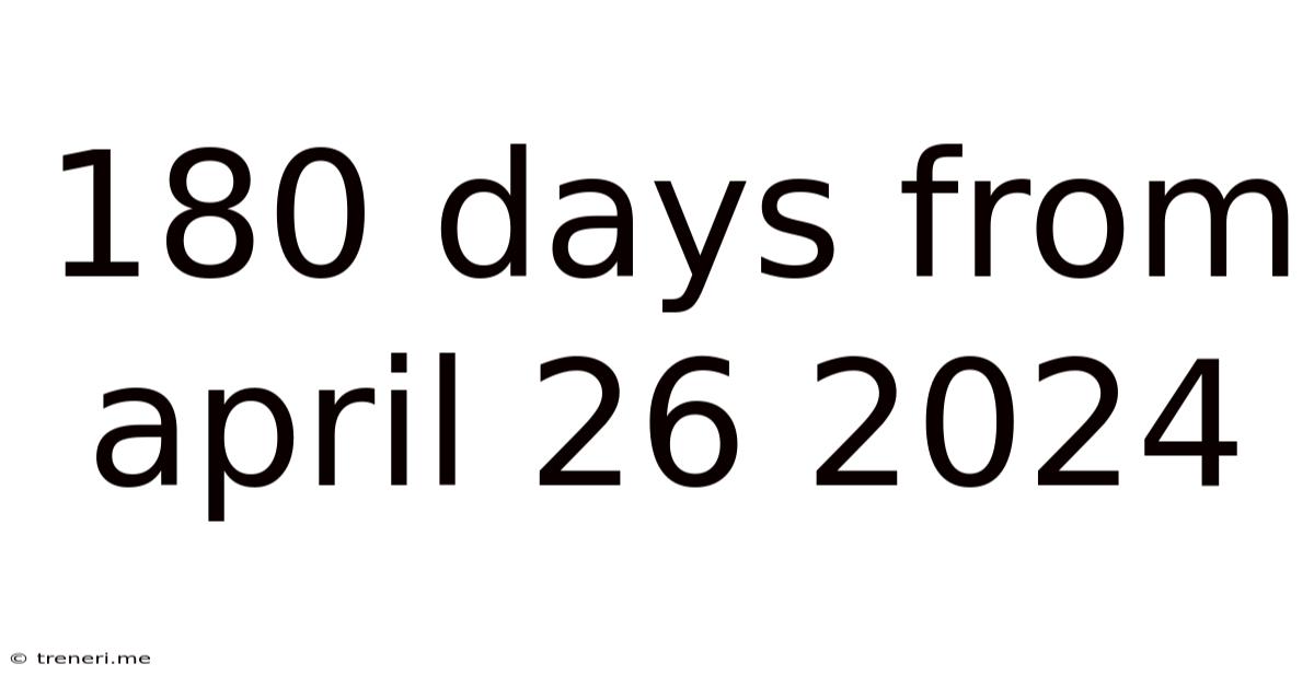 180 Days From April 26 2024
