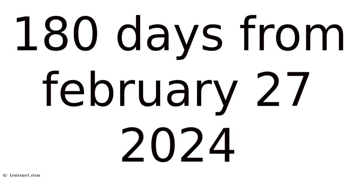 180 Days From February 27 2024