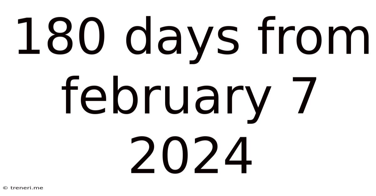 180 Days From February 7 2024