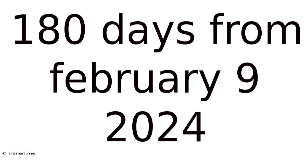 180 Days From February 9 2024