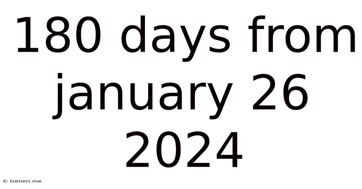 180 Days From January 26 2024