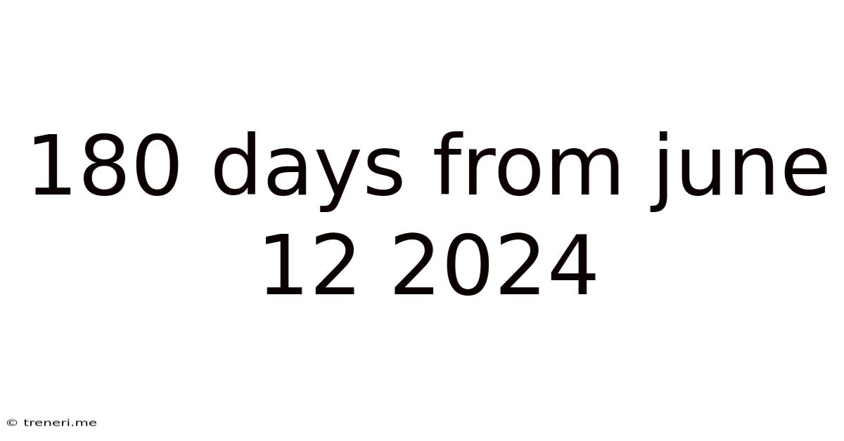 180 Days From June 12 2024