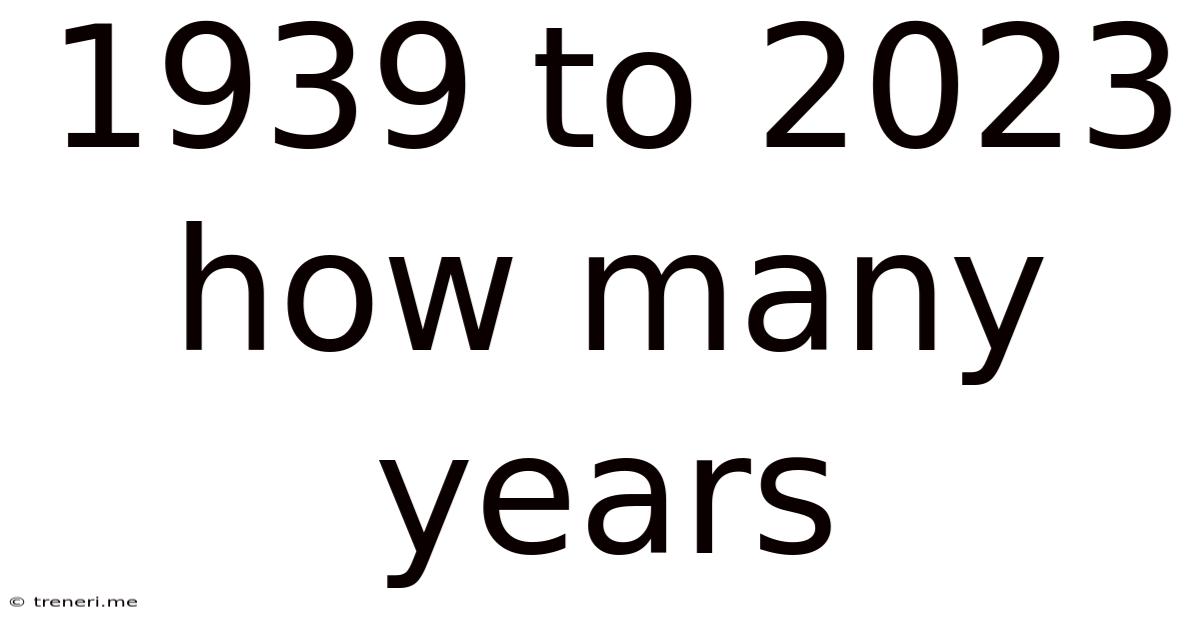 1939 To 2023 How Many Years