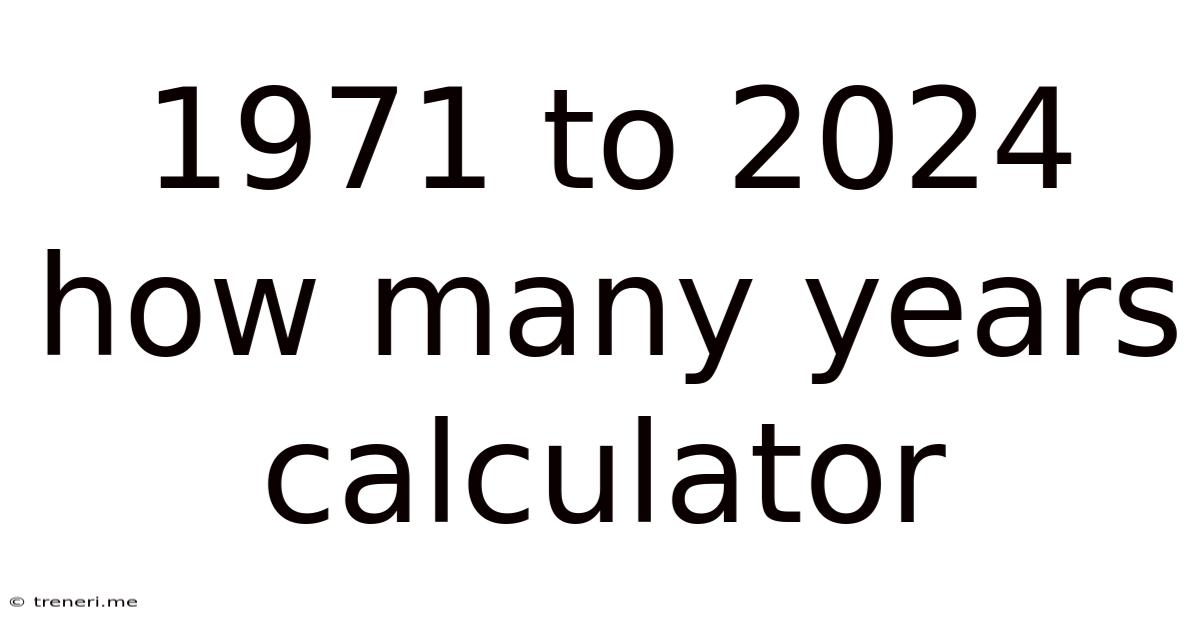 1971 To 2024 How Many Years Calculator