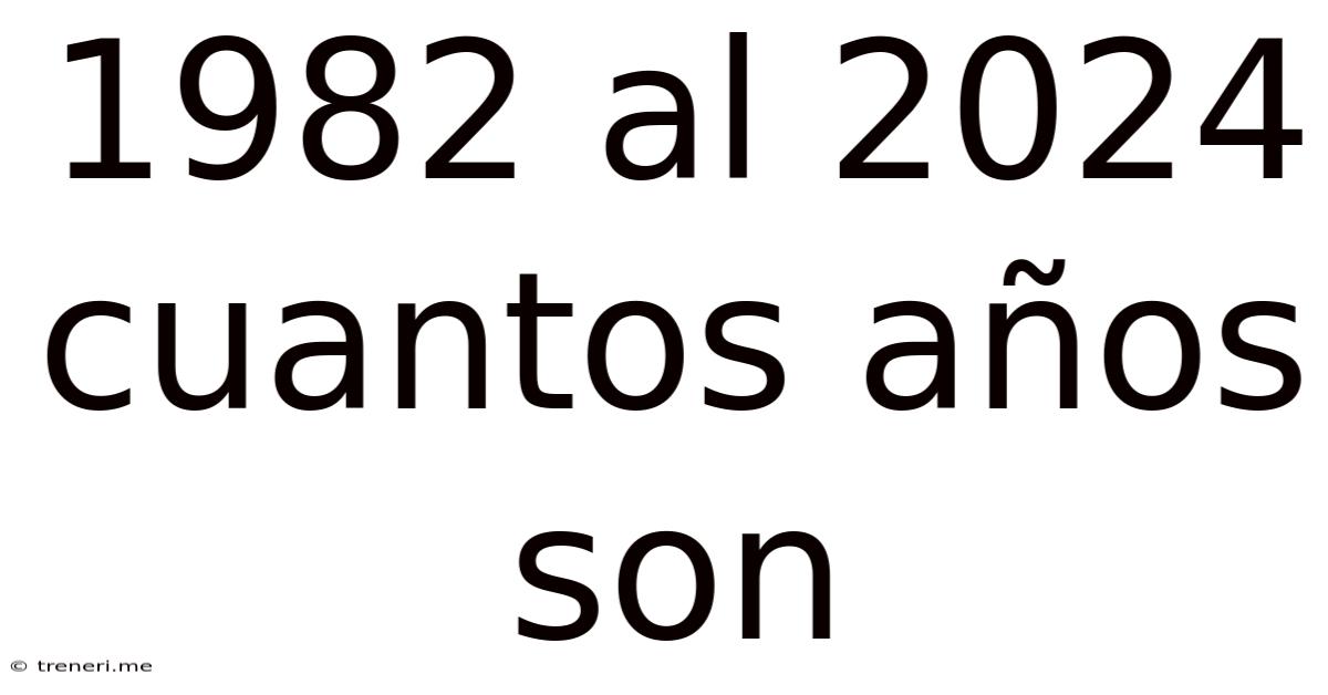 1982 Al 2024 Cuantos Años Son