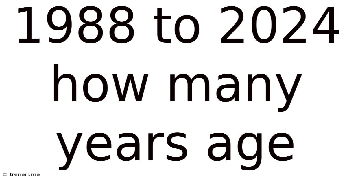 1988 To 2024 How Many Years Age