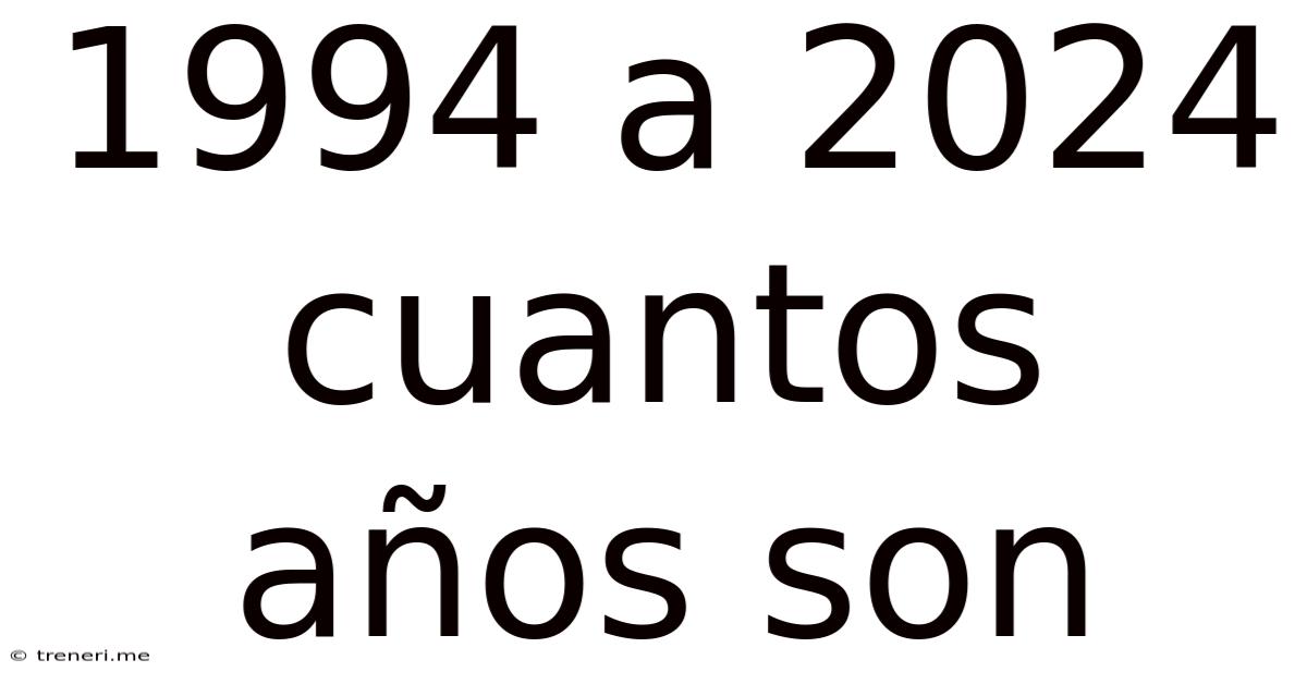 1994 A 2024 Cuantos Años Son