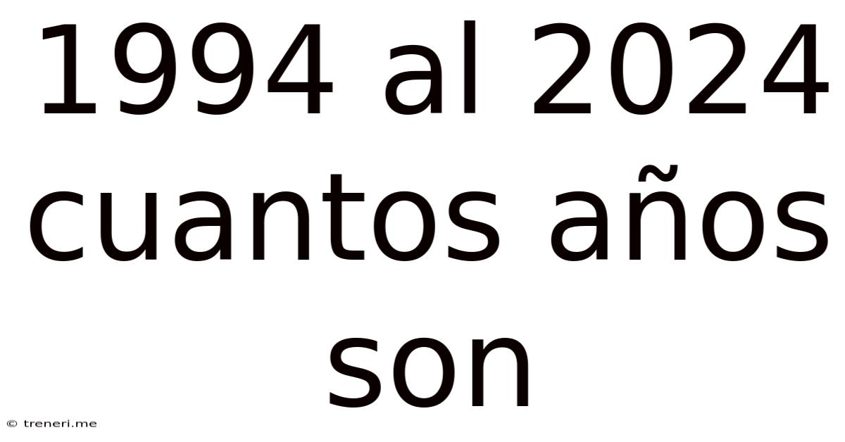 1994 Al 2024 Cuantos Años Son