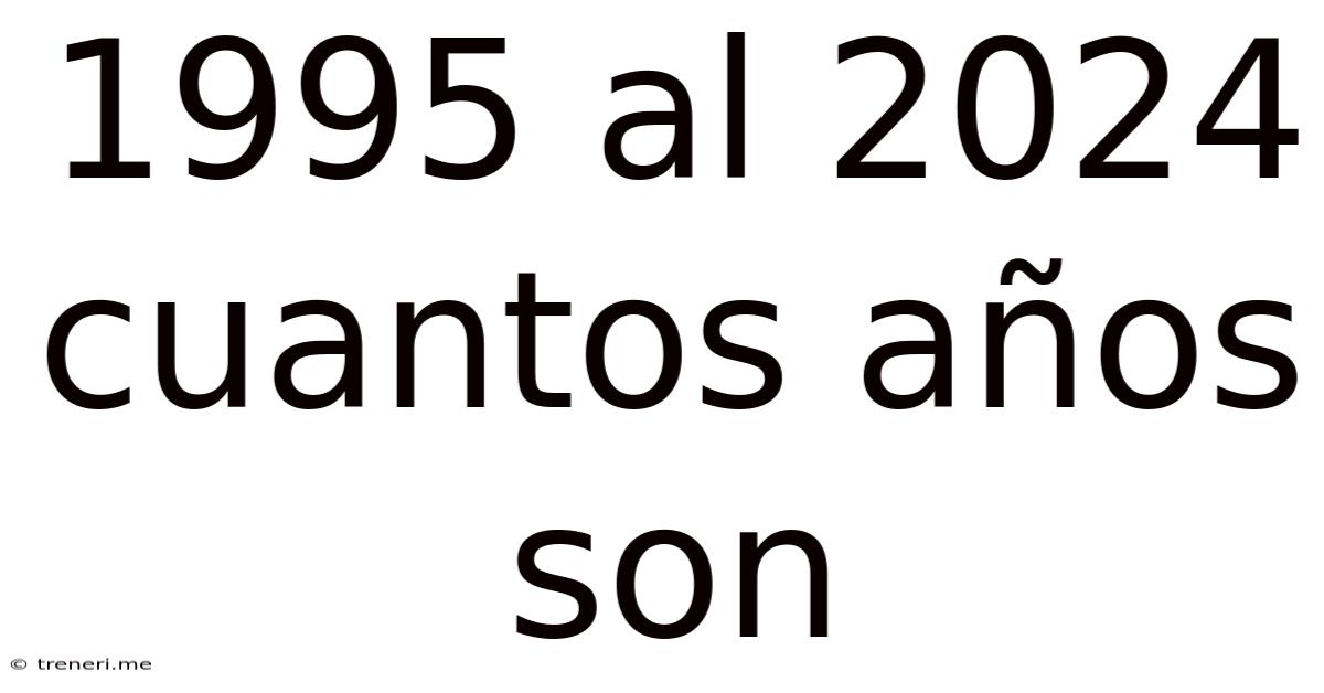 1995 Al 2024 Cuantos Años Son