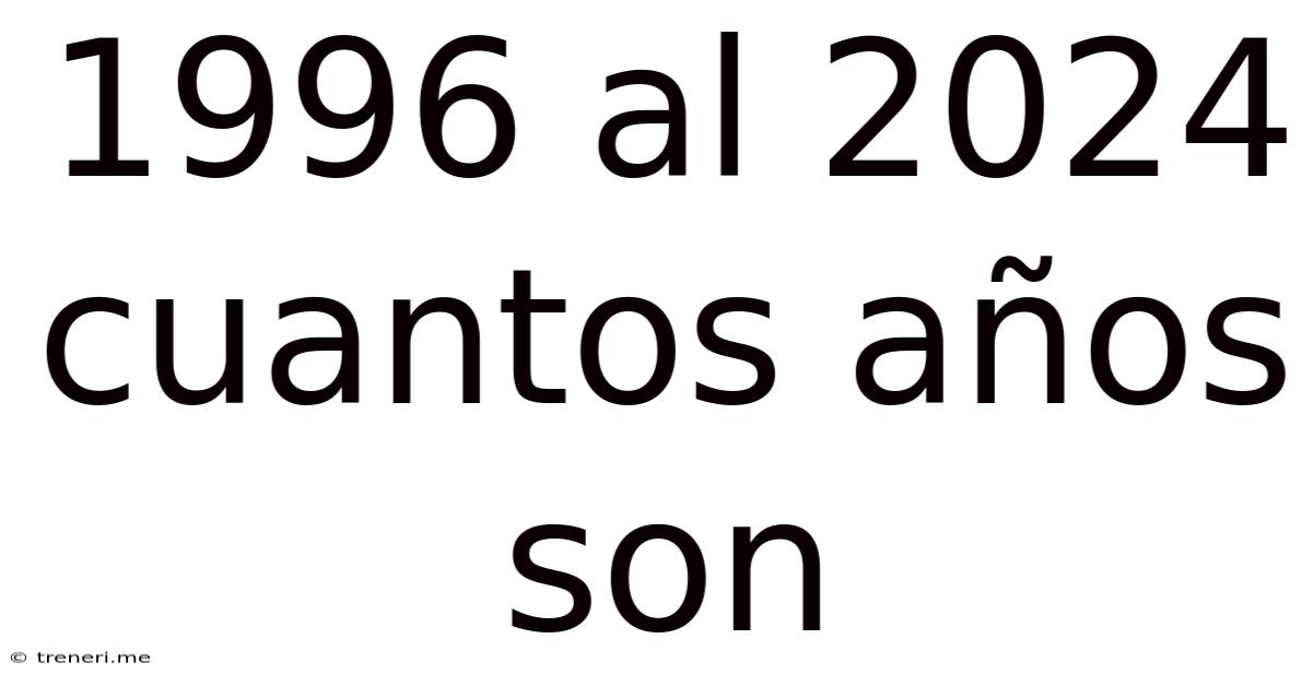 1996 Al 2024 Cuantos Años Son