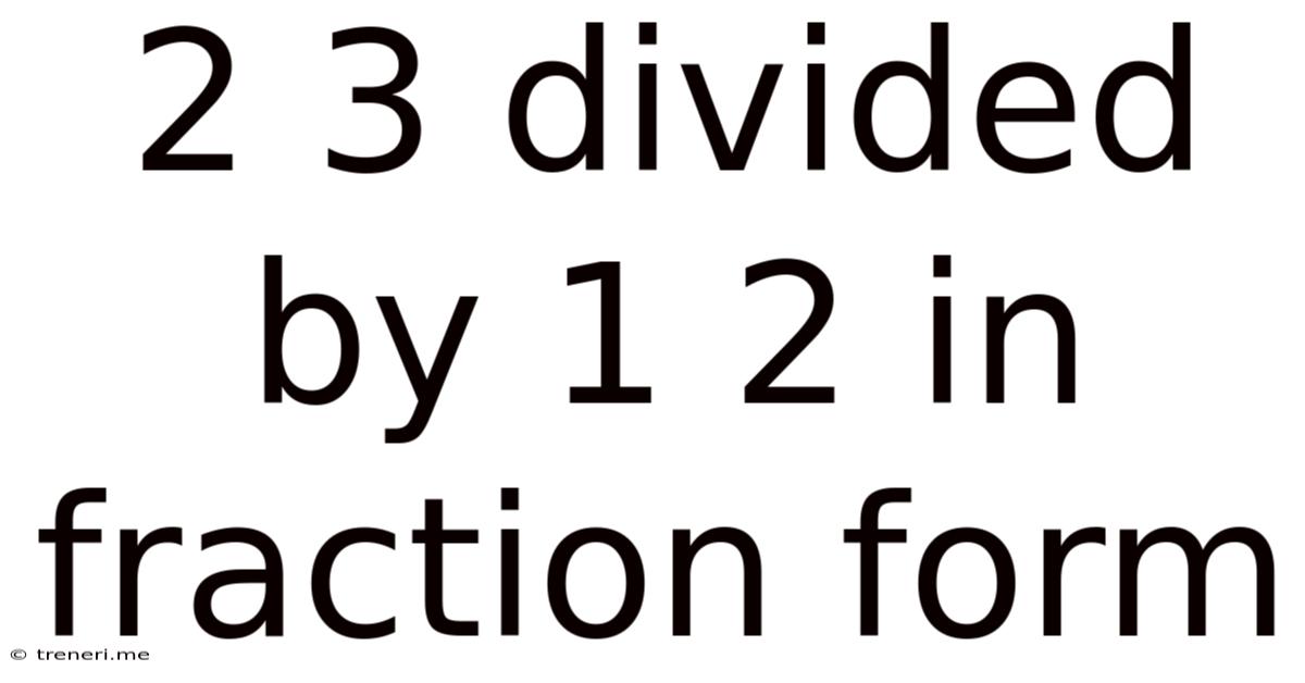 2 3 Divided By 1 2 In Fraction Form