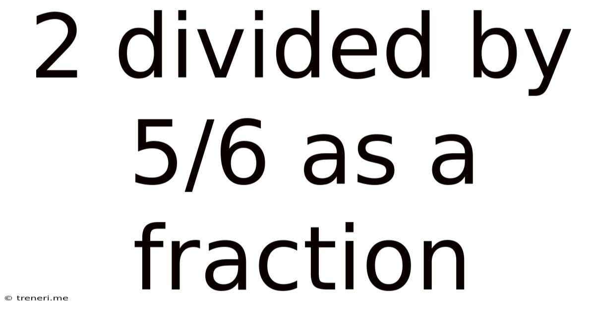 2 Divided By 5/6 As A Fraction