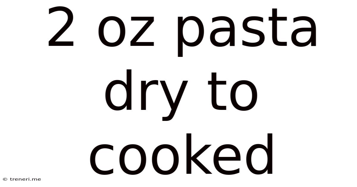 2 Oz Pasta Dry To Cooked