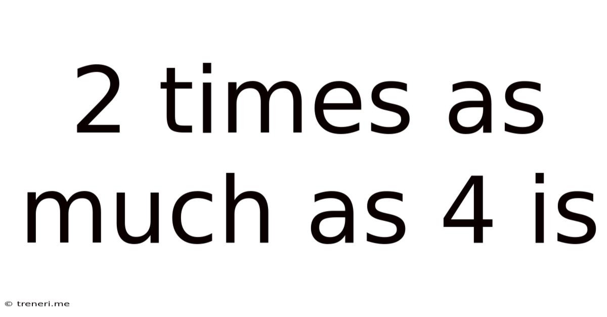 2 Times As Much As 4 Is