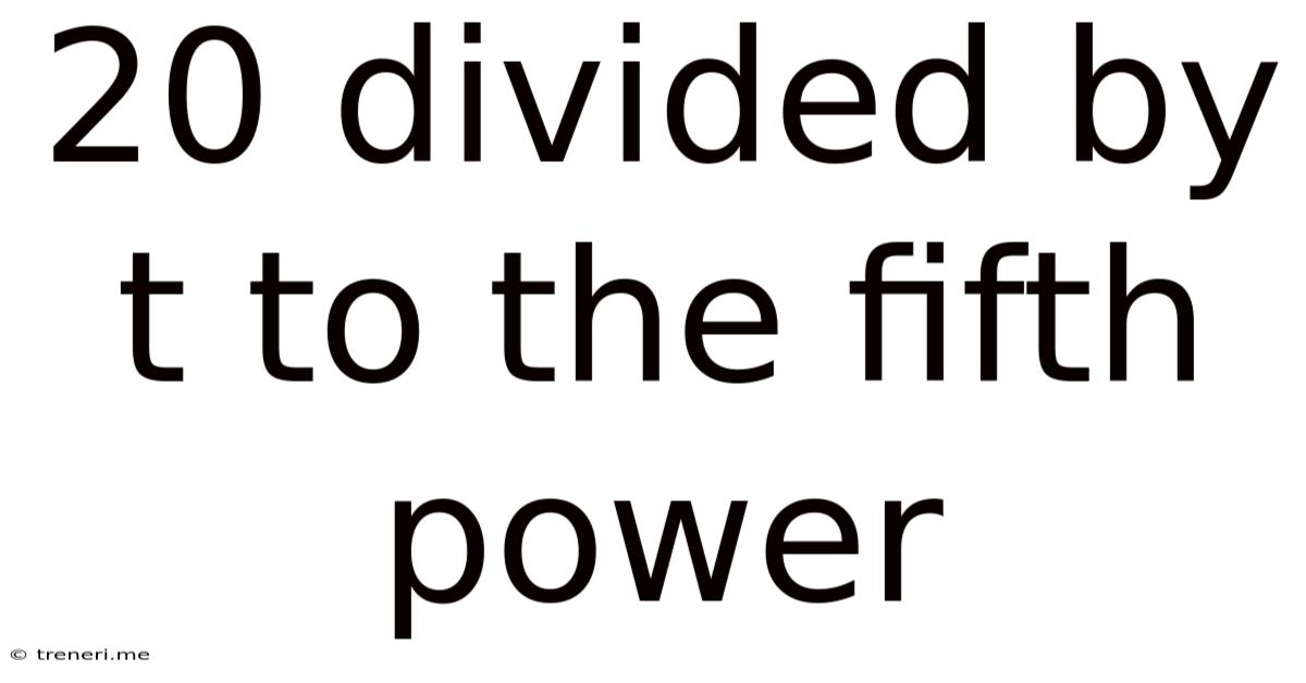 20 Divided By T To The Fifth Power