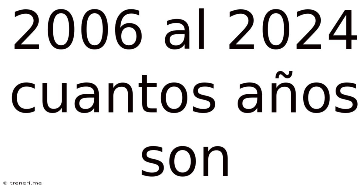 2006 Al 2024 Cuantos Años Son